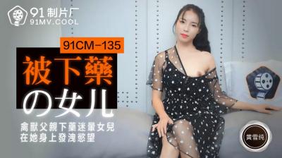 国产AV 91制片厂 91CM135 被下药的女儿 黄雪纯